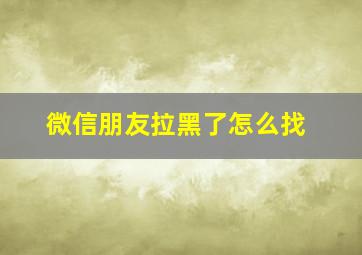 微信朋友拉黑了怎么找