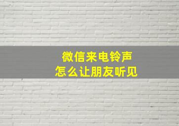 微信来电铃声怎么让朋友听见