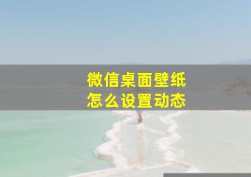 微信桌面壁纸怎么设置动态