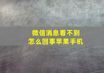 微信消息看不到怎么回事苹果手机