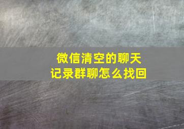 微信清空的聊天记录群聊怎么找回