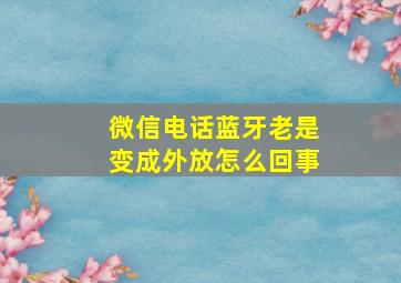 微信电话蓝牙老是变成外放怎么回事