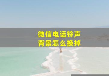 微信电话铃声背景怎么换掉