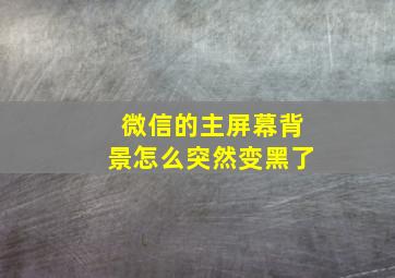 微信的主屏幕背景怎么突然变黑了