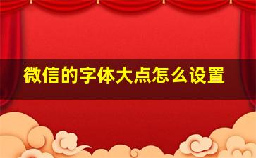 微信的字体大点怎么设置