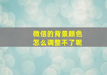 微信的背景颜色怎么调整不了呢