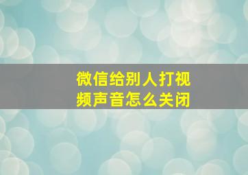 微信给别人打视频声音怎么关闭