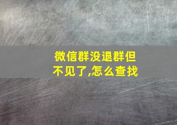 微信群没退群但不见了,怎么查找