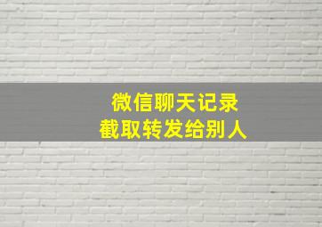 微信聊天记录截取转发给别人