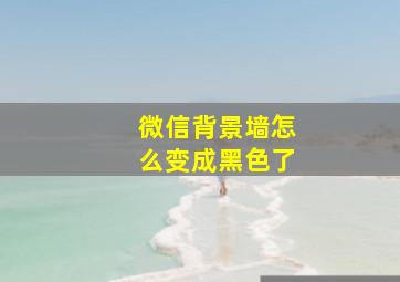 微信背景墙怎么变成黑色了