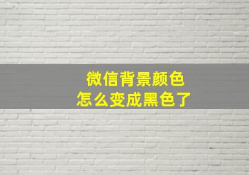 微信背景颜色怎么变成黑色了