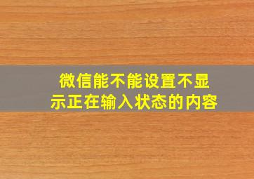 微信能不能设置不显示正在输入状态的内容