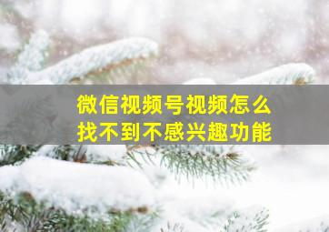 微信视频号视频怎么找不到不感兴趣功能