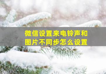 微信设置来电铃声和图片不同步怎么设置