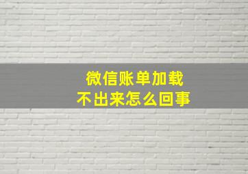 微信账单加载不出来怎么回事