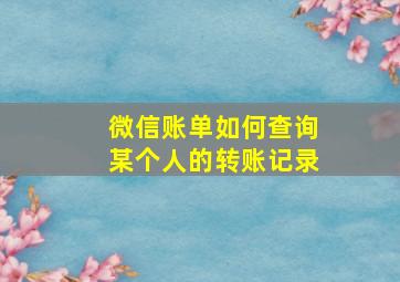 微信账单如何查询某个人的转账记录