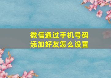 微信通过手机号码添加好友怎么设置