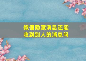 微信隐藏消息还能收到别人的消息吗