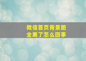 微信首页背景图全黑了怎么回事