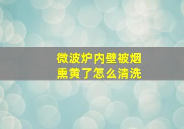 微波炉内壁被烟熏黄了怎么清洗