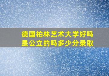 德国柏林艺术大学好吗是公立的吗多少分录取