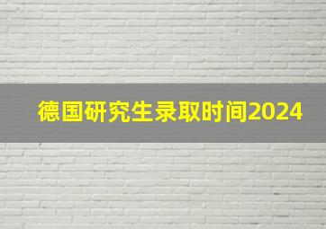 德国研究生录取时间2024