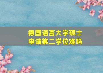 德国语言大学硕士申请第二学位难吗