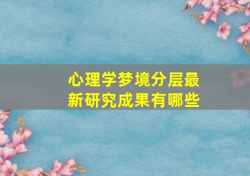 心理学梦境分层最新研究成果有哪些