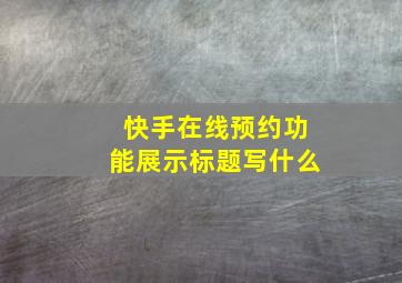 快手在线预约功能展示标题写什么