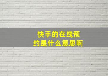 快手的在线预约是什么意思啊