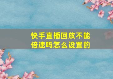 快手直播回放不能倍速吗怎么设置的