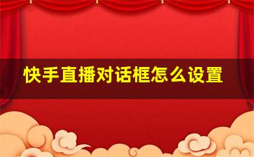 快手直播对话框怎么设置