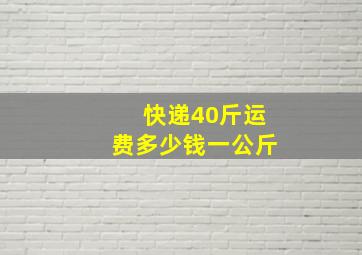 快递40斤运费多少钱一公斤