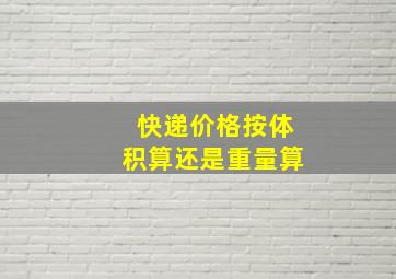 快递价格按体积算还是重量算