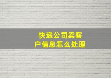 快递公司卖客户信息怎么处理