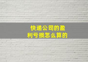 快递公司的盈利亏损怎么算的