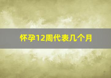 怀孕12周代表几个月