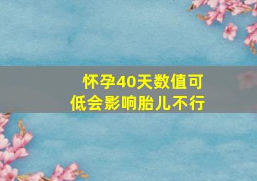 怀孕40天数值可低会影响胎儿不行