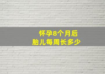 怀孕8个月后胎儿每周长多少