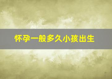 怀孕一般多久小孩出生