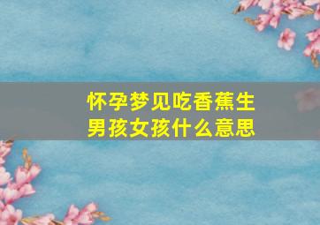 怀孕梦见吃香蕉生男孩女孩什么意思