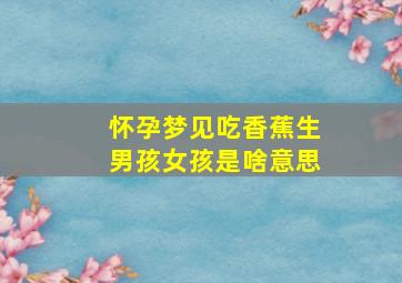 怀孕梦见吃香蕉生男孩女孩是啥意思