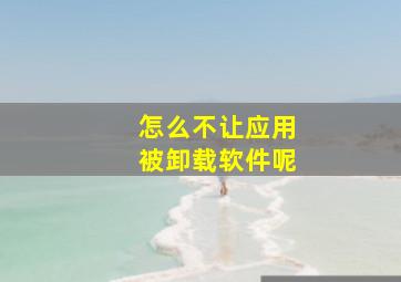 怎么不让应用被卸载软件呢