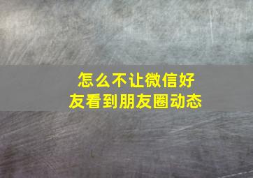 怎么不让微信好友看到朋友圈动态