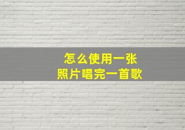 怎么使用一张照片唱完一首歌