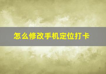 怎么修改手机定位打卡