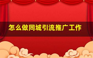 怎么做同城引流推广工作