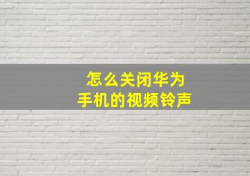 怎么关闭华为手机的视频铃声