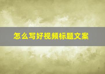 怎么写好视频标题文案