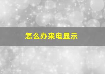 怎么办来电显示